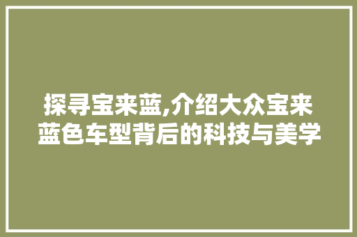 探寻宝来蓝,介绍大众宝来蓝色车型背后的科技与美学