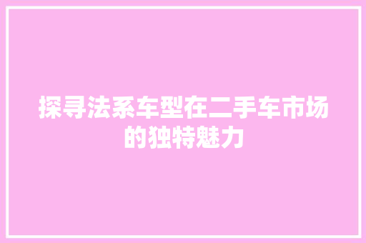 探寻法系车型在二手车市场的独特魅力