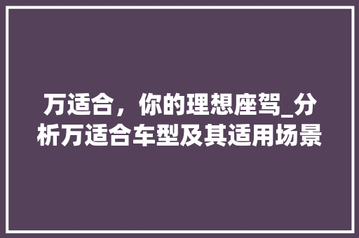 万适合，你的理想座驾_分析万适合车型及其适用场景