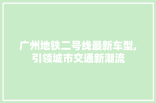 广州地铁二号线最新车型,引领城市交通新潮流