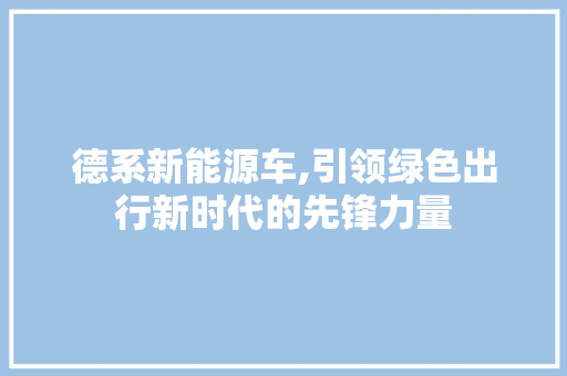 德系新能源车,引领绿色出行新时代的先锋力量 车联网技术