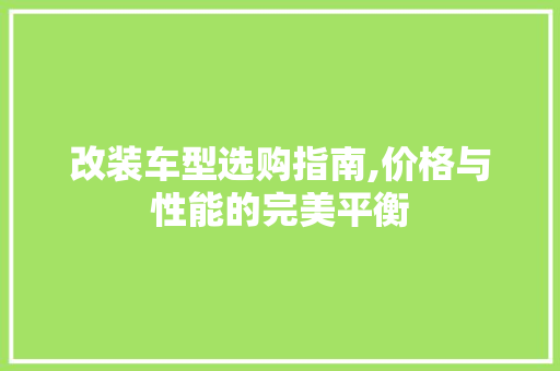 改装车型选购指南,价格与性能的完美平衡