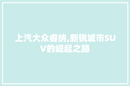 上汽大众睿纳,新锐城市SUV的崛起之路