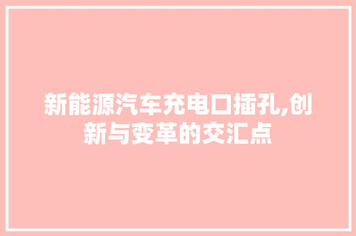 新能源汽车充电口插孔,创新与变革的交汇点