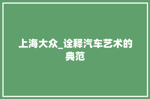 上海大众_诠释汽车艺术的典范