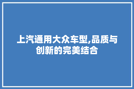 上汽通用大众车型,品质与创新的完美结合