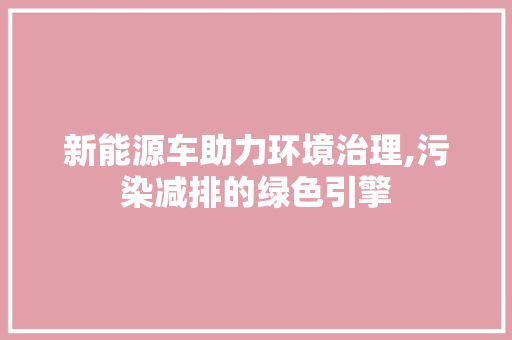 新能源车助力环境治理,污染减排的绿色引擎 车联网技术