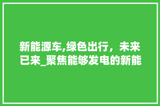 新能源车,绿色出行，未来已来_聚焦能够发电的新能源汽车
