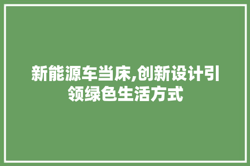新能源车当床,创新设计引领绿色生活方式 新车资讯