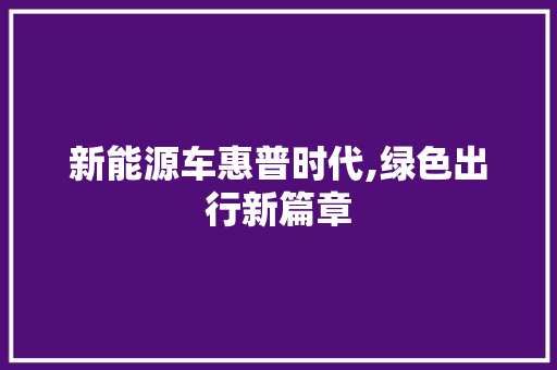 新能源车惠普时代,绿色出行新篇章