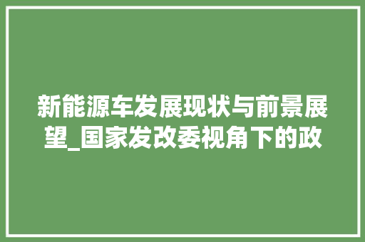 新能源车发展现状与前景展望_国家发改委视角下的政策解读 新能源汽车