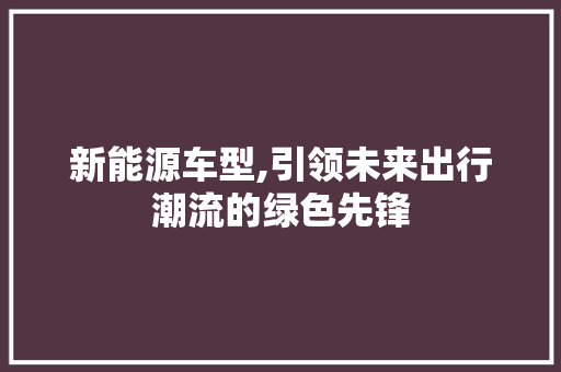 新能源车型,引领未来出行潮流的绿色先锋
