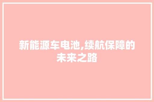 新能源车电池,续航保障的未来之路 汽车轮胎