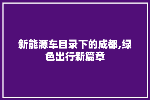 新能源车目录下的成都,绿色出行新篇章