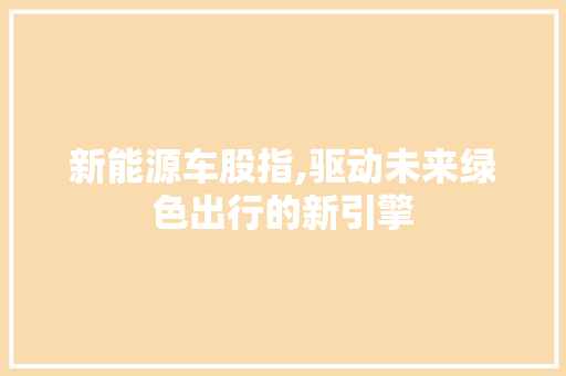 新能源车股指,驱动未来绿色出行的新引擎