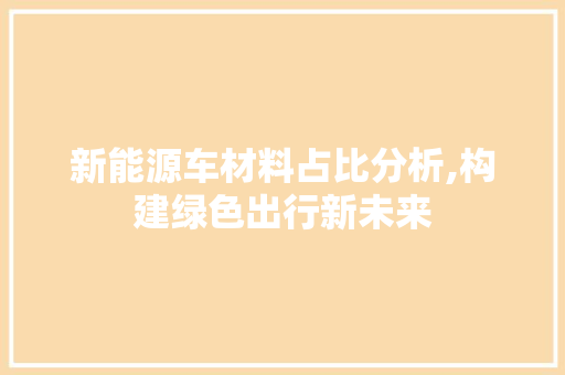 新能源车材料占比分析,构建绿色出行新未来