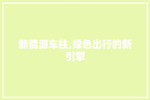 新能源车柱,绿色出行的新引擎