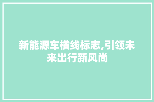 新能源车横线标志,引领未来出行新风尚 车联网技术