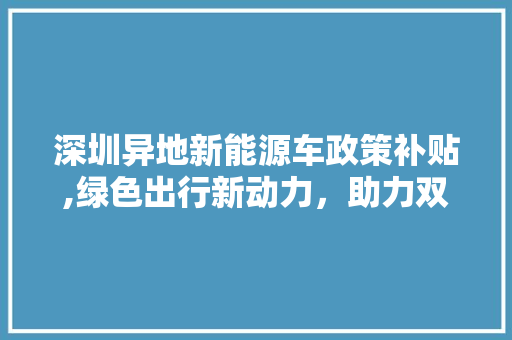 深圳异地新能源车政策补贴,绿色出行新动力，助力双碳目标实现