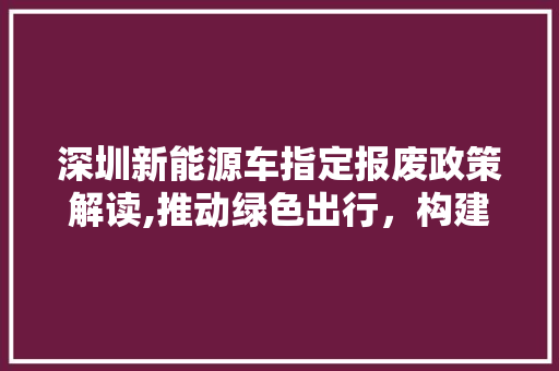 深圳新能源车指定报废政策解读,推动绿色出行，构建和谐城市