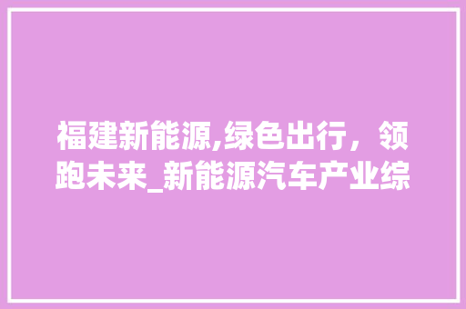 福建新能源,绿色出行，领跑未来_新能源汽车产业综述