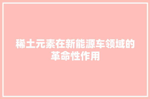 稀土元素在新能源车领域的革命性作用