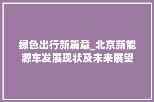 绿色出行新篇章_北京新能源车发展现状及未来展望 车载导航