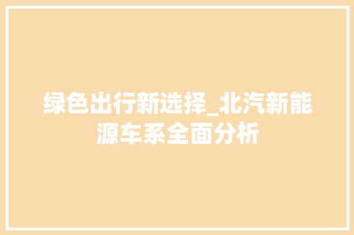 绿色出行新选择_北汽新能源车系全面分析 车载导航