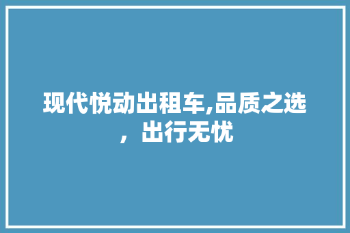 现代悦动出租车,品质之选，出行无忧