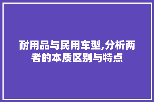 耐用品与民用车型,分析两者的本质区别与特点