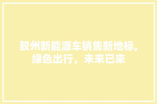 胶州新能源车销售新地标,绿色出行，未来已来