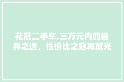 花冠二手车,三万元内的经典之选，性价比之冠再放光芒