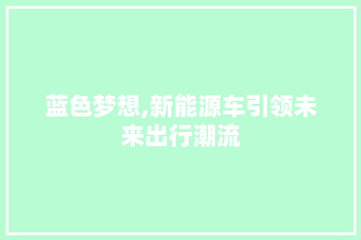 蓝色梦想,新能源车引领未来出行潮流