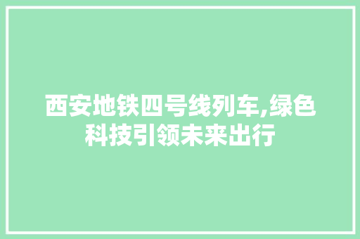 西安地铁四号线列车,绿色科技引领未来出行
