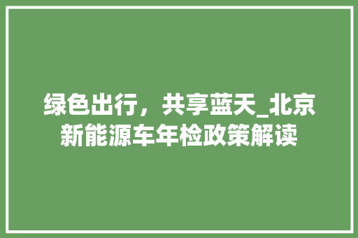 绿色出行，共享蓝天_北京新能源车年检政策解读