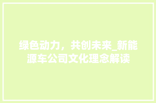 绿色动力，共创未来_新能源车公司文化理念解读