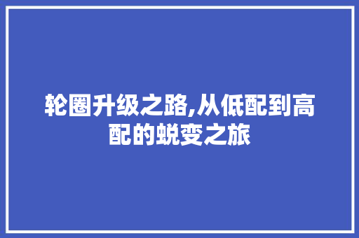 轮圈升级之路,从低配到高配的蜕变之旅