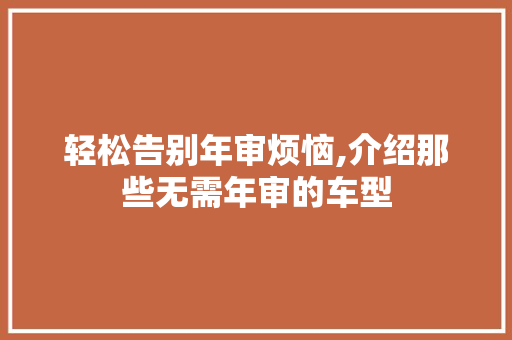 轻松告别年审烦恼,介绍那些无需年审的车型