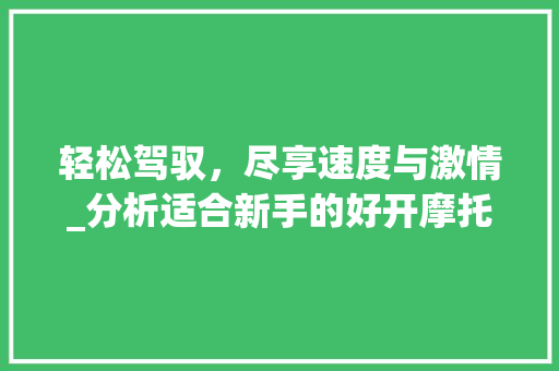 轻松驾驭，尽享速度与激情_分析适合新手的好开摩托车车型