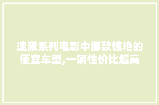速激系列电影中那款惊艳的便宜车型,一辆性价比超高的家用神车
