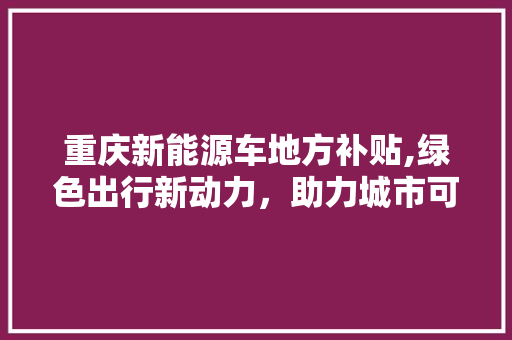 重庆新能源车地方补贴,绿色出行新动力，助力城市可持续发展