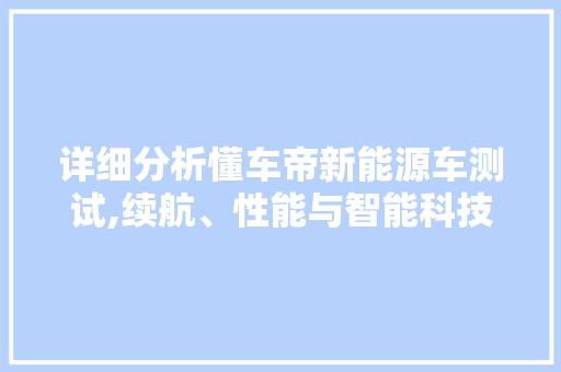 详细分析懂车帝新能源车测试,续航、性能与智能科技全面升级 混合动力车