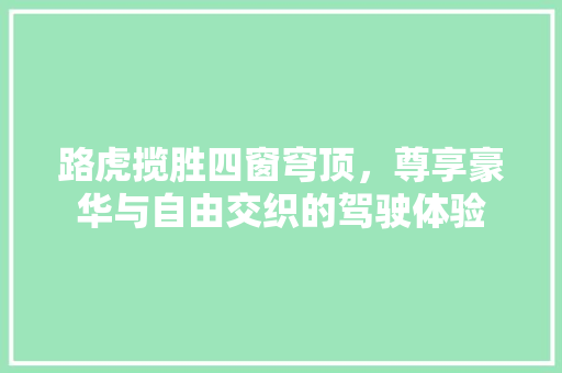 路虎揽胜四窗穹顶，尊享豪华与自由交织的驾驶体验