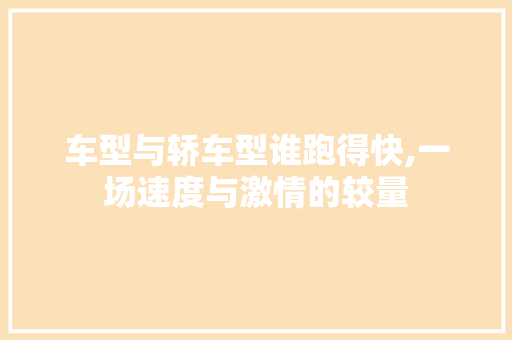 车型与轿车型谁跑得快,一场速度与激情的较量 汽车轮胎
