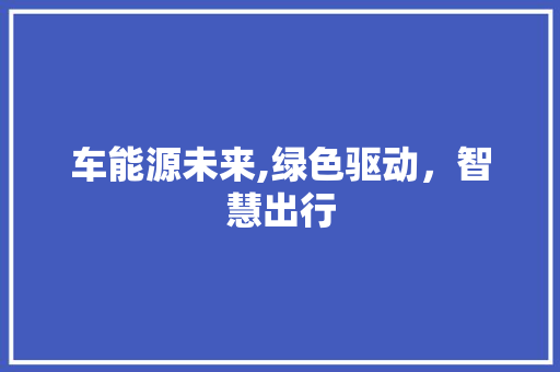 车能源未来,绿色驱动，智慧出行