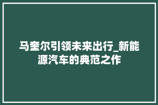 马奎尔引领未来出行_新能源汽车的典范之作