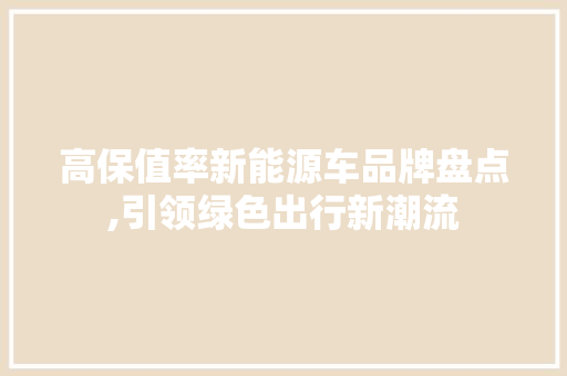 高保值率新能源车品牌盘点,引领绿色出行新潮流 新能源汽车