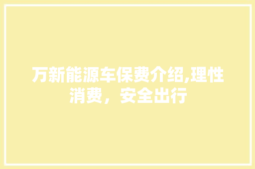 万新能源车保费介绍,理性消费，安全出行