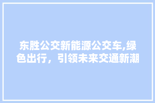 东胜公交新能源公交车,绿色出行，引领未来交通新潮流