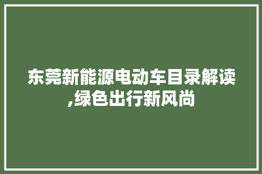 东莞新能源电动车目录解读,绿色出行新风尚